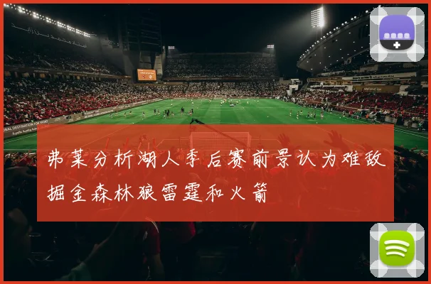 弗莱分析湖人季后赛前景认为难敌掘金森林狼雷霆和火箭