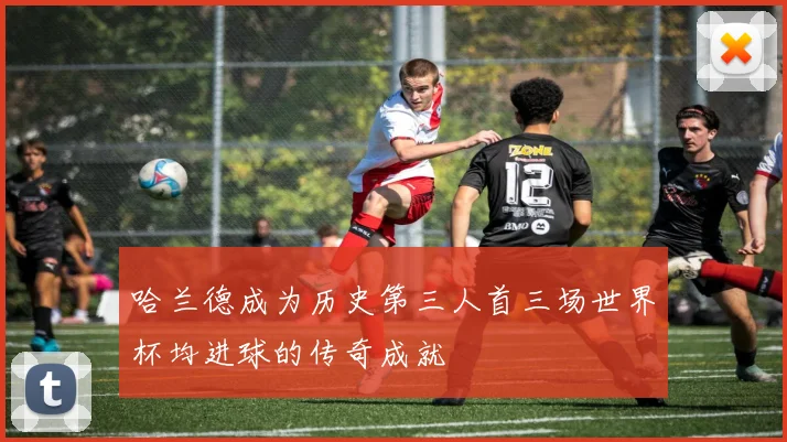 哈兰德成为历史第三人首三场世界杯均进球的传奇成就