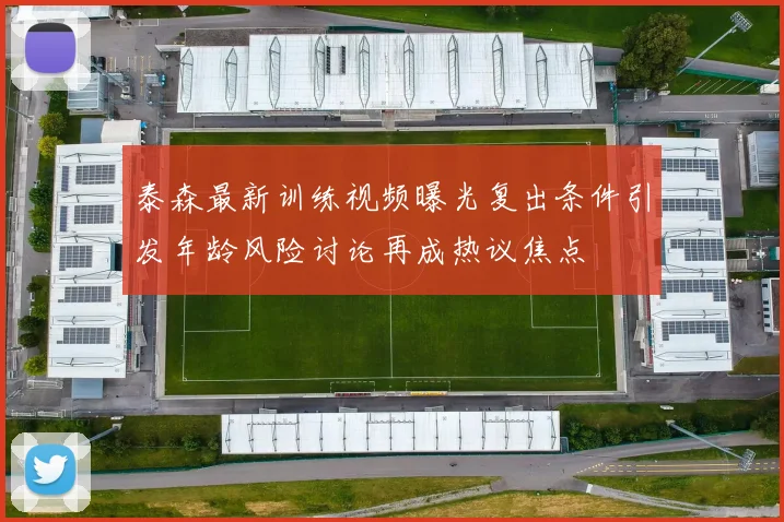泰森最新训练视频曝光复出条件引发年龄风险讨论再成热议焦点