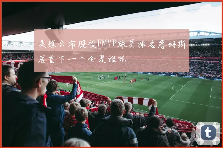 美媒公布现役FMVP球员排名詹姆斯居首下一个会是谁呢