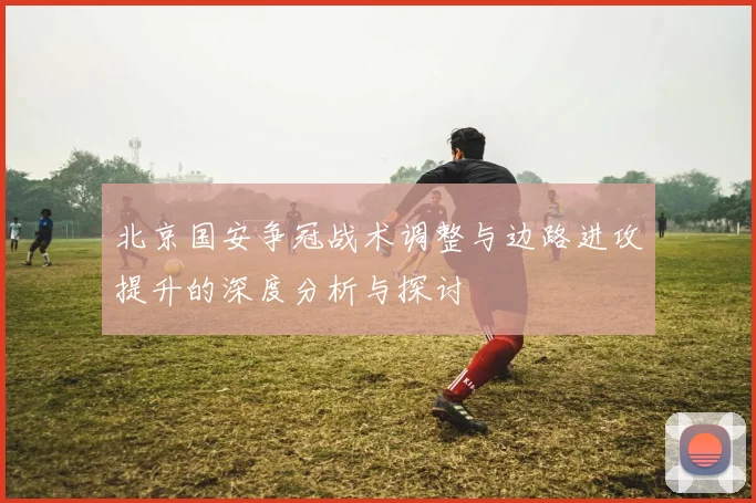 北京国安争冠战术调整与边路进攻提升的深度分析与探讨