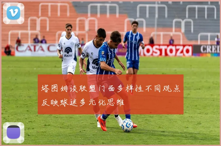 塔图姆谈联盟门面多样性不同观点反映球迷多元化思维