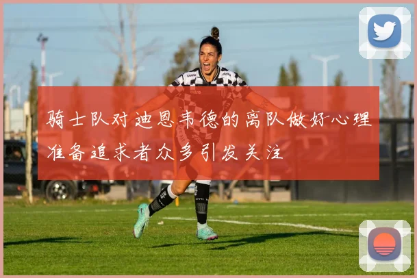 骑士队对迪恩韦德的离队做好心理准备追求者众多引发关注